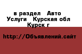  в раздел : Авто » Услуги . Курская обл.,Курск г.